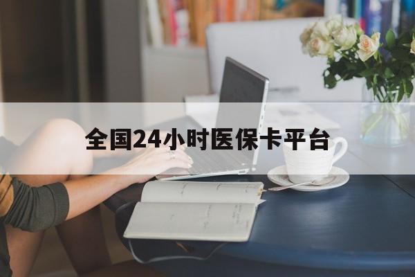 陇南全国24小时医保卡平台(医保24小时服务标志)