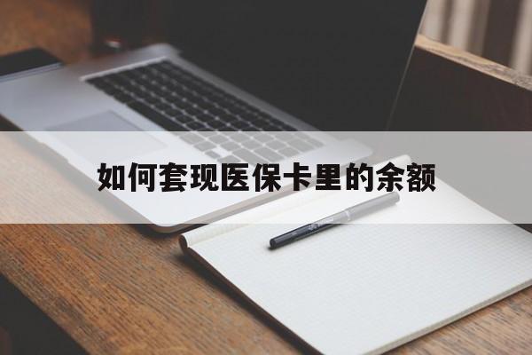 陇南如何套现医保卡里的余额(医保怎么能套现)