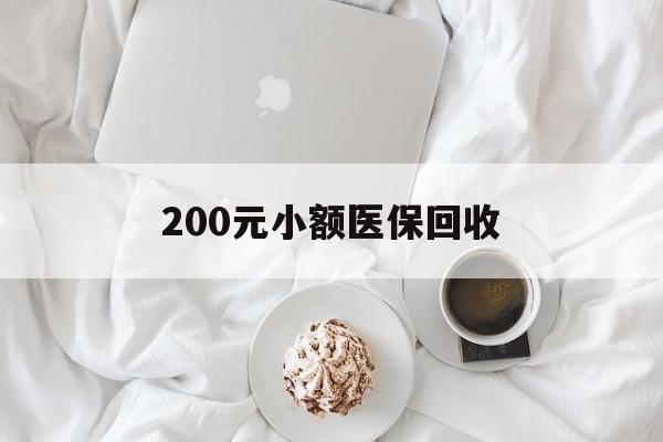 陇南200元小额医保回收(小额医保取现)