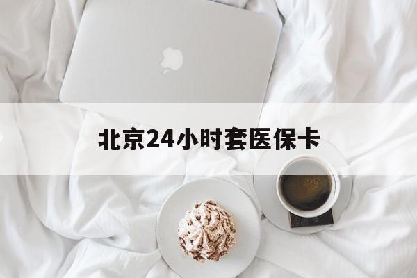 陇南24小时套医保卡(北京医保卡优惠政策)