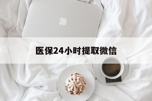 陇南医保24小时提取微信(微信医保提现)