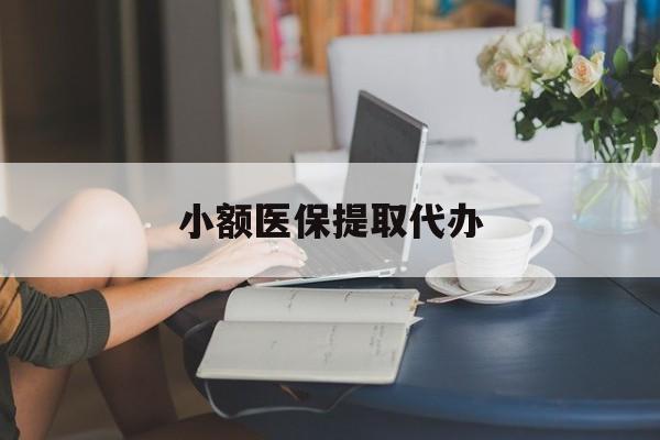 陇南小额医保提取代办(小额医保提取代办中介)