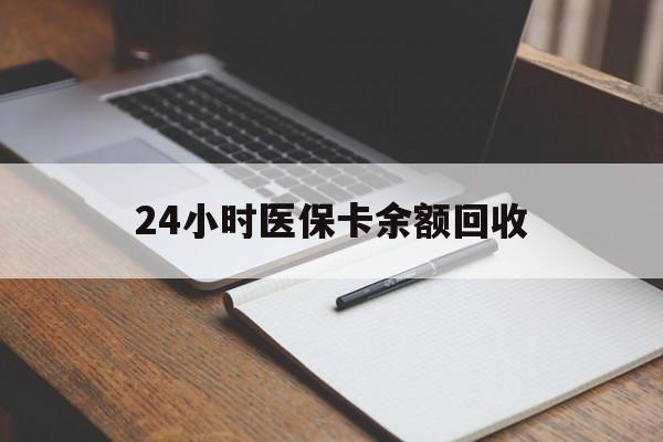 陇南24小时医保卡余额回收(医保卡回收比例是多少)