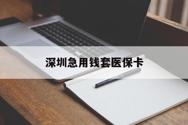陇南深圳急用钱套医保卡(深圳医保卡套现联系方式)