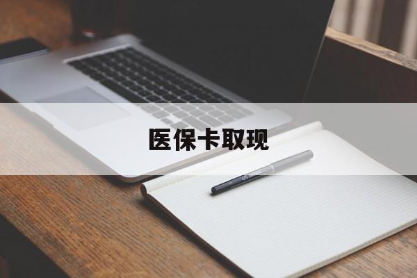 陇南医保卡取现(北京医保卡取现)