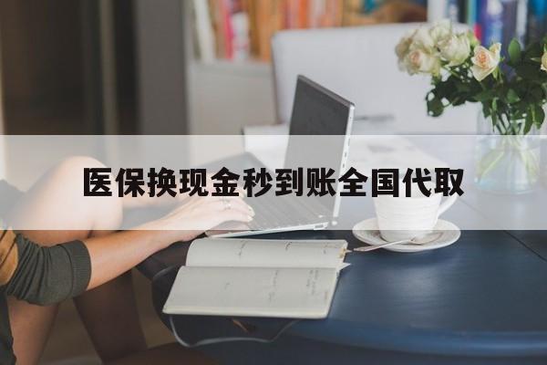 陇南医保换现金秒到账全国代取(哪里有刷医保卡换现金的)