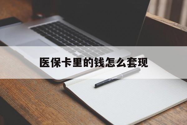 陇南医保卡里的钱怎么套现(医保卡里的钱怎么套现到银行卡)