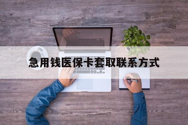 陇南急用钱医保卡套取联系方式(24小时套医保卡联系方式)