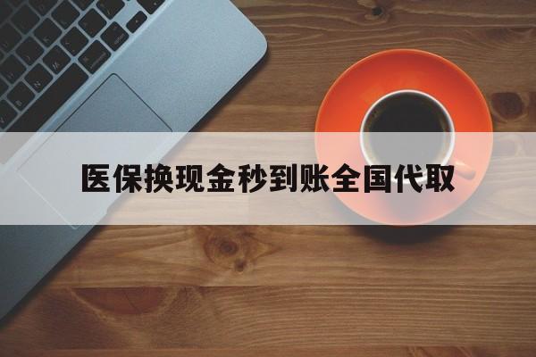陇南医保换现金秒到账全国代取(医保卡换现金联系方式)