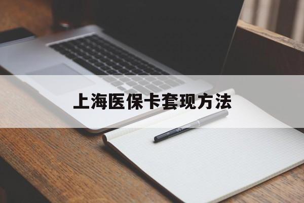 陇南上海医保卡套现方法(上海医保卡提现中介)
