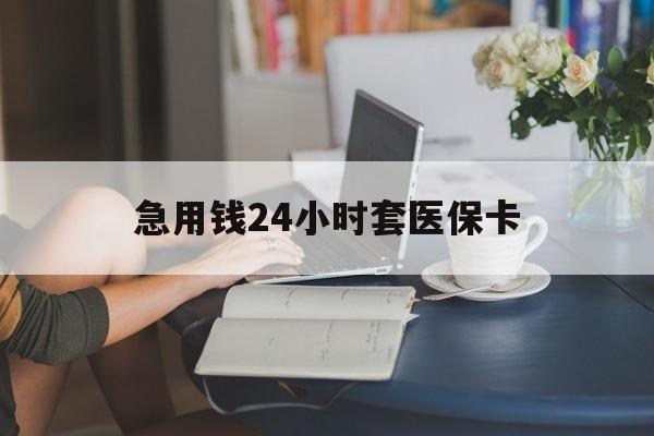 陇南急用钱24小时套医保卡(急用钱哪里能刷医保卡)