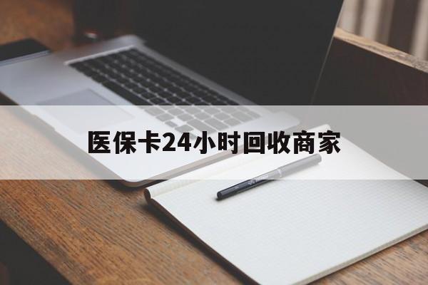陇南医保卡24小时回收商家(医保卡24小时回收商家会知道吗)