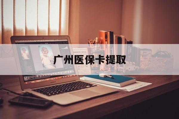 陇南广州医保卡提取(广州医保卡钱提取)