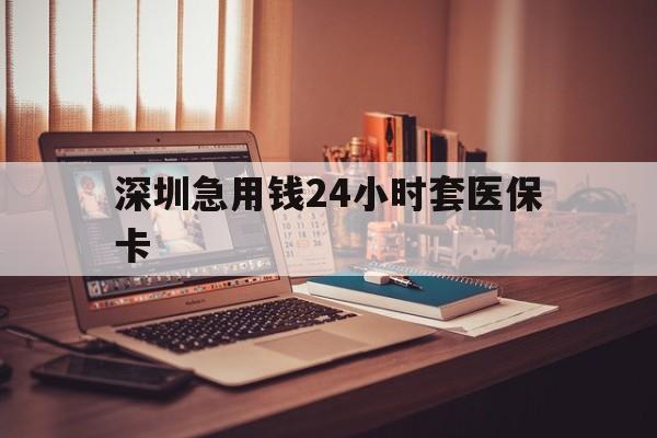 陇南深圳急用钱24小时套医保卡(深圳急用钱套医保卡联系方式)