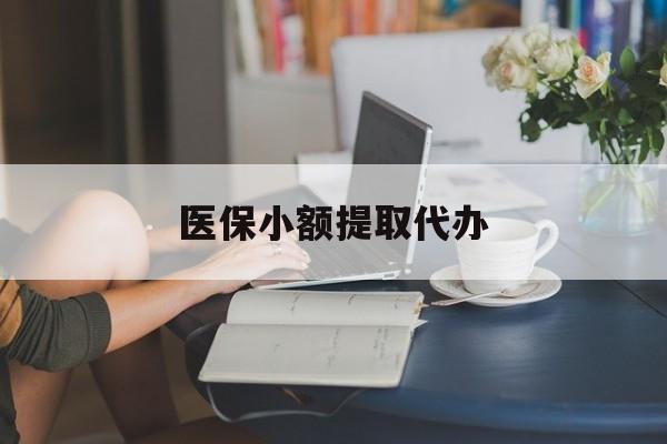 陇南医保小额提取代办(医保卡小额取现)