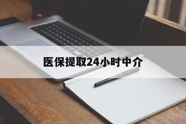 陇南医保提取24小时中介(医保提取24小时中介代办)