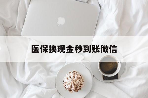 陇南医保换现金秒到账微信(医保换现金秒到账微信是真的吗)