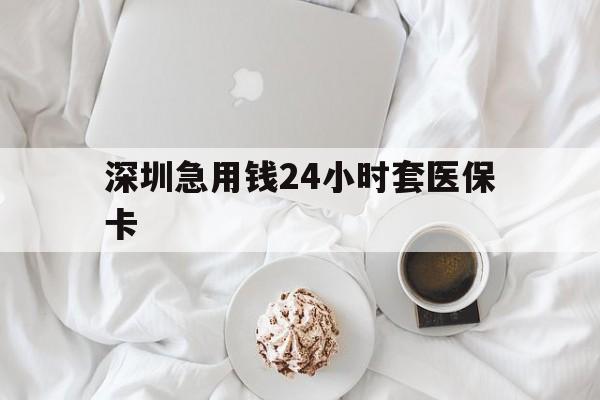 陇南深圳急用钱24小时套医保卡(急用钱哪里能刷医保卡)