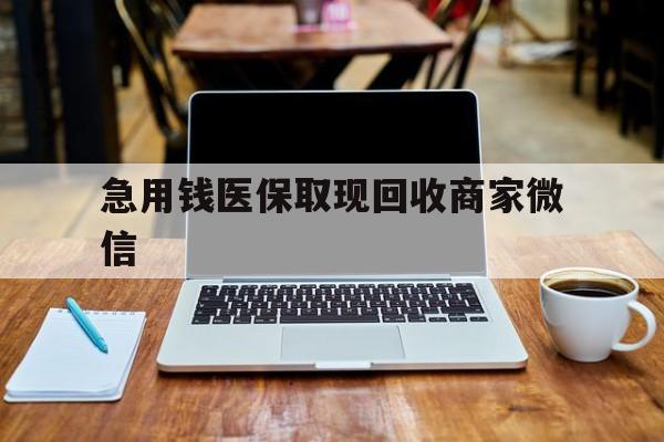 陇南急用钱医保取现回收商家微信(私人回收微信联系方式)