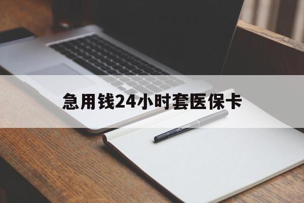 陇南急用钱24小时套医保卡(医保卡看病怎么报销)