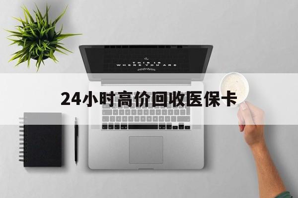 陇南24小时高价回收医保卡(专业回收医保药电话)
