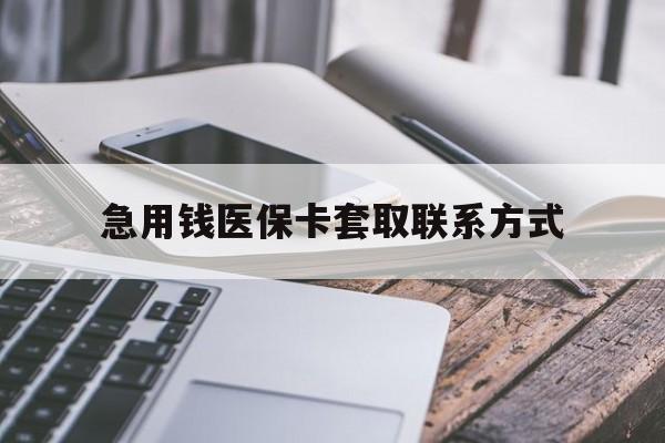 陇南急用钱医保卡套取联系方式(谁有医保套现联系方式)
