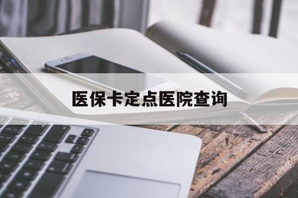 陇南医保卡定点医院查询(如果查询医保卡定点医院)