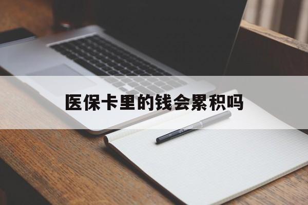 陇南医保卡里的钱会累积吗(医保卡账户的钱会累积么)