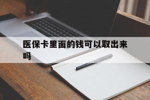 陇南医保卡里面的钱可以取出来吗(老年人医保卡里面的钱可以取出来吗)