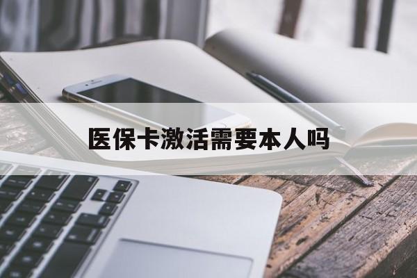 陇南医保卡激活需要本人吗(医保卡激活开通需不需要本人去)